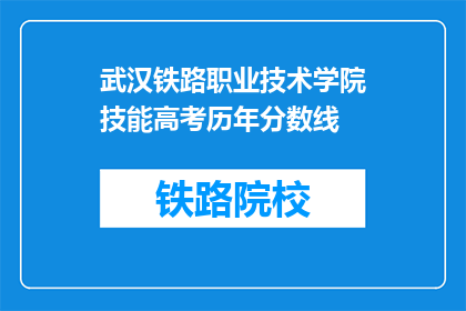 武汉铁路职业技术学院技能高考历年分数线(武汉铁路职业技术学院技能高考历年分数线是多少？)