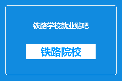铁路学校就业贴吧(铁路学校毕业生的就业前景如何？)
