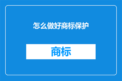 怎么做好商标保护(如何有效进行商标保护？)
