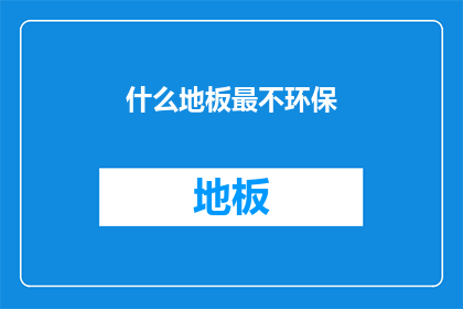 什么地板最不环保(哪种地板最不环保？)