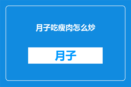 月子吃瘦肉怎么炒(月子期间如何正确炒瘦肉？)