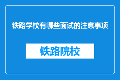 铁路学校有哪些面试的注意事项(铁路学校面试时应注意哪些事项？)