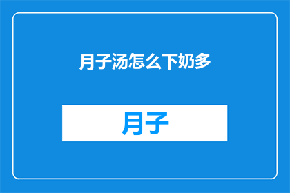 月子汤怎么下奶多(如何通过月子汤增加乳汁分泌？)