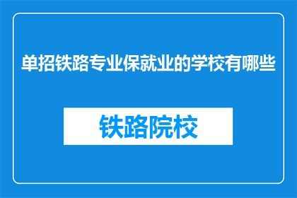 单招铁路专业保就业的学校有哪些(哪些学校提供铁路专业，确保学生毕业后就业无忧？)