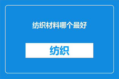 纺织材料哪个最好(哪个纺织材料性能最优？)