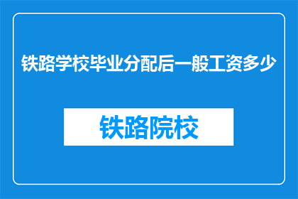 铁路学校毕业分配后一般工资多少(铁路学校毕业生的薪资水平是多少？)