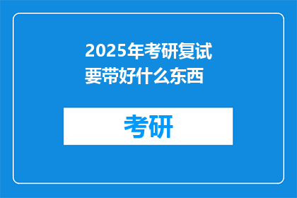 2025年考研复试要带好什么东西(2025年考研复试，考生需携带哪些必备物品？)