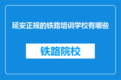 延安正规的铁路培训学校有哪些(延安地区有哪些正规的铁路培训学校？)