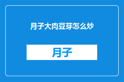 月子大肉豆芽怎么炒(如何炒出美味的月子大肉豆芽？)