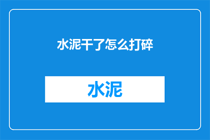 水泥干了怎么打碎(水泥干了怎么打碎？)