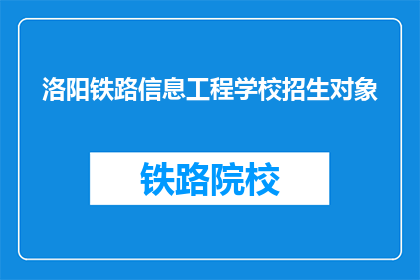 洛阳铁路信息工程学校招生对象(洛阳铁路信息工程学校招生对象是什么？)