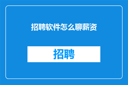 招聘软件怎么聊薪资(如何以礼貌的方式询问软件公司的薪资待遇？)