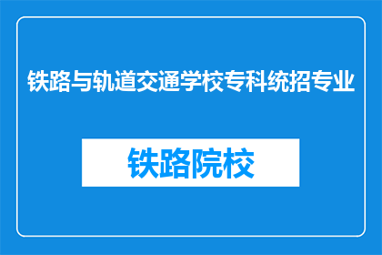 铁路与轨道交通学校专科统招专业(铁路与轨道交通学校专科统招专业是什么？)