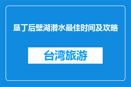 垦丁后壁湖潜水最佳时间及攻略(最佳潜水时间及攻略：垦丁后壁湖的探索之旅)