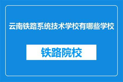 云南铁路系统技术学校有哪些学校(云南铁路系统技术学校有哪些学校？)