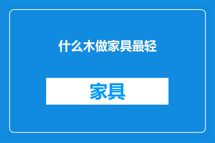 什么木做家具最轻(哪种木材制作的家具最轻盈？)