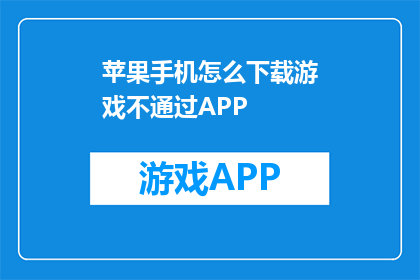 苹果手机怎么下载游戏不通过APP(如何绕过应用商店直接下载苹果手机游戏？)