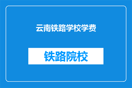 云南铁路学校学费(云南铁路学校学费是多少？)