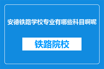 安德铁路学校专业有哪些科目啊呢(安德铁路学校的专业科目有哪些？)