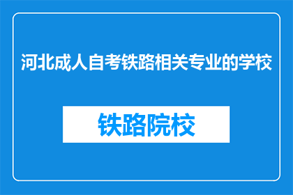 河北成人自考铁路相关专业的学校(河北成人自考铁路相关专业的学校有哪些？)