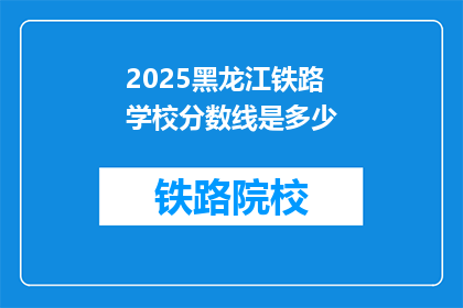 2025黑龙江铁路学校分数线是多少(2025年黑龙江铁路学校录取分数线是多少？)
