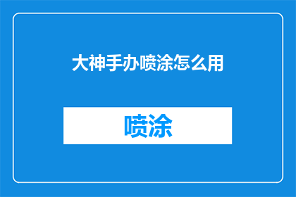 大神手办喷涂怎么用(如何正确使用大神手办喷涂？)