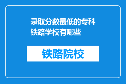 录取分数最低的专科铁路学校有哪些(哪些专科铁路学校录取分数最低？)