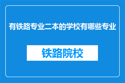 有铁路专业二本的学校有哪些专业(哪些二本院校提供铁路专业教育？)