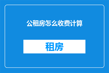 公租房怎么收费计算(如何计算公租房的费用？)