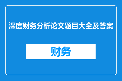 深度财务分析论文题目大全及答案(深度财务分析论文题目大全及答案的疑问句长标题)