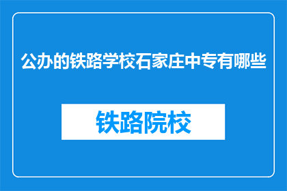 公办的铁路学校石家庄中专有哪些(公办铁路学校石家庄中专有哪些？)