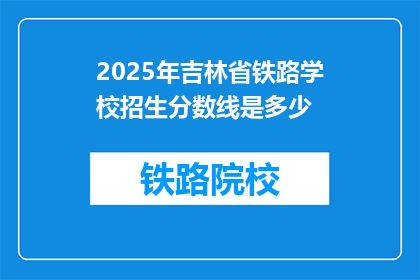 2025年吉林省铁路学校招生分数线是多少(2025年吉林省铁路学校招生分数线是多少？)