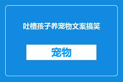 吐槽孩子养宠物文案搞笑(孩子养宠物，是爱还是宠溺？)