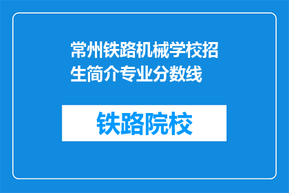 常州铁路机械学校招生简介专业分数线(常州铁路机械学校招生简介及专业分数线是多少？)
