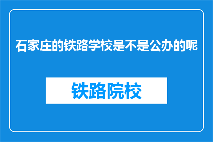 石家庄的铁路学校是不是公办的呢(石家庄铁路学校是否为公办机构？)