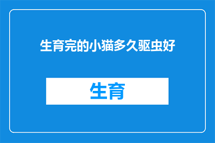 生育完的小猫多久驱虫好(多久给生育后的小猫驱虫？)