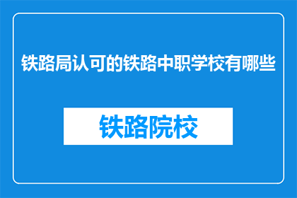 铁路局认可的铁路中职学校有哪些(哪些铁路中职学校得到铁路局的认可？)