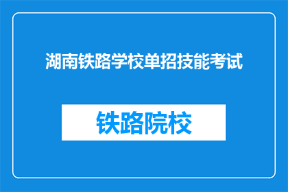 湖南铁路学校单招技能考试(湖南铁路学校单招技能考试是什么？)