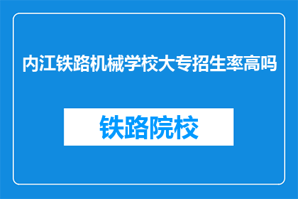 内江铁路机械学校大专招生率高吗(内江铁路机械学校大专招生情况如何？)