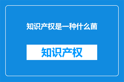 知识产权是一种什么菌(什么是知识产权？)