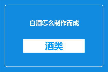 白酒怎么制作而成(如何制作白酒？)