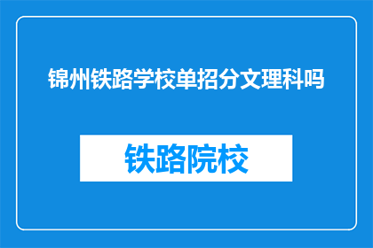 锦州铁路学校单招分文理科吗(锦州铁路学校是否分文理科进行单独招生？)