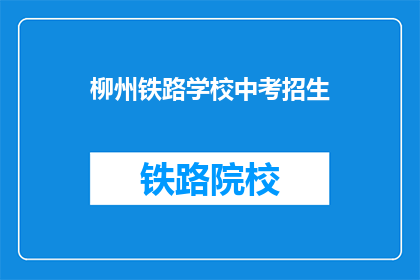柳州铁路学校中考招生(柳州铁路学校中考招生信息是否公开？)