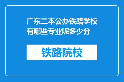 广东二本公办铁路学校有哪些专业呢多少分(广东二本公办铁路学校有哪些专业？录取分数线是多少？)