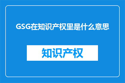 GSG在知识产权里是什么意思(GSG在知识产权中的含义是什么？)