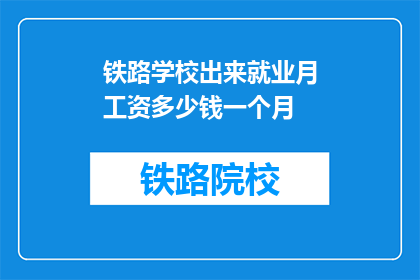 铁路学校出来就业月工资多少钱一个月(铁路学校毕业生的月工资是多少？)