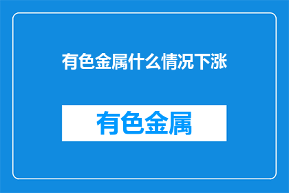 有色金属什么情况下涨(有色金属市场在哪些情况下会上涨？)