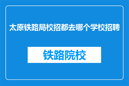 太原铁路局校招都去哪个学校招聘(太原铁路局校招目标院校一览)