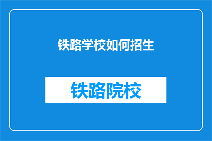 铁路学校如何招生(铁路学校如何吸引学生报名？)