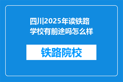 四川2025年读铁路学校有前途吗怎么样(2025年读铁路学校是否具有前途？)